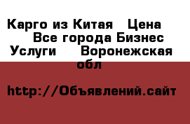 Карго из Китая › Цена ­ 100 - Все города Бизнес » Услуги   . Воронежская обл.